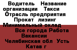 Водитель › Название организации ­ Такси-068 › Отрасль предприятия ­ Прокат, лизинг › Минимальный оклад ­ 60 000 - Все города Работа » Вакансии   . Челябинская обл.,Усть-Катав г.